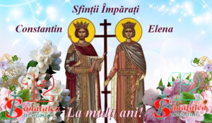 Sfinții Împărați Constantin și Elena. La mulți ani cu sănătate!